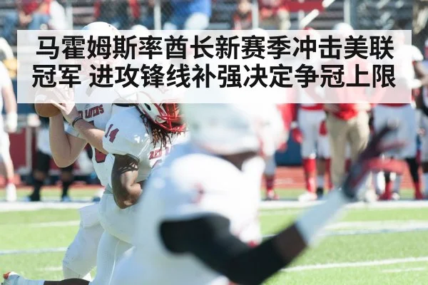 马霍姆斯率酋长新赛季冲击美联冠军 进攻锋线补强决定争冠上限 - BET365